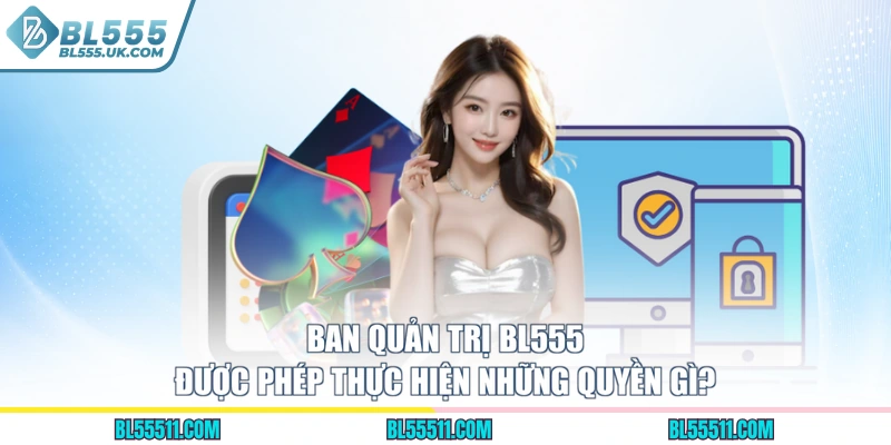 Ban quản trị BL555 được phép thực hiện những quyền gì?