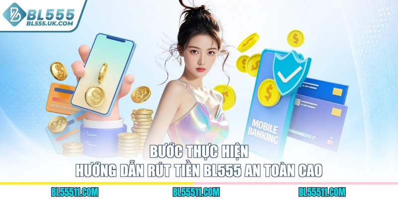 Bước thực hiện hướng dẫn rút tiền BL555 an toàn cao