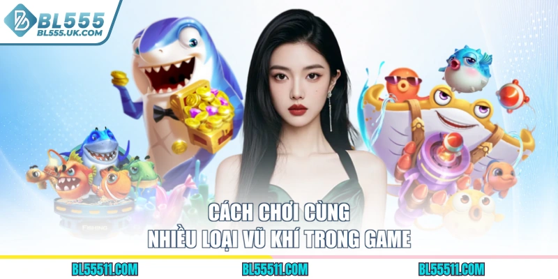 Cách chơi cùng nhiều loại vũ khí trong game