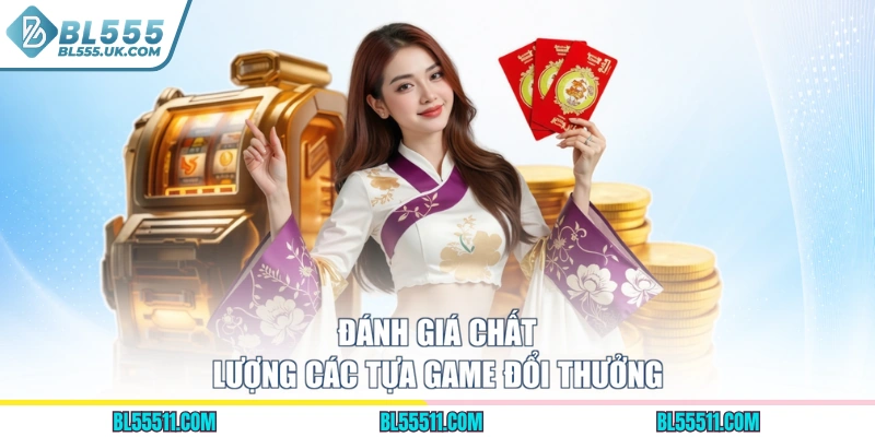 Đánh giá chất lượng các tựa game đổi thưởng