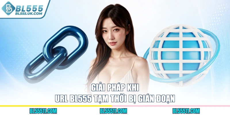 Giải pháp khi URL BL555 tạm thời bị gián đoạn