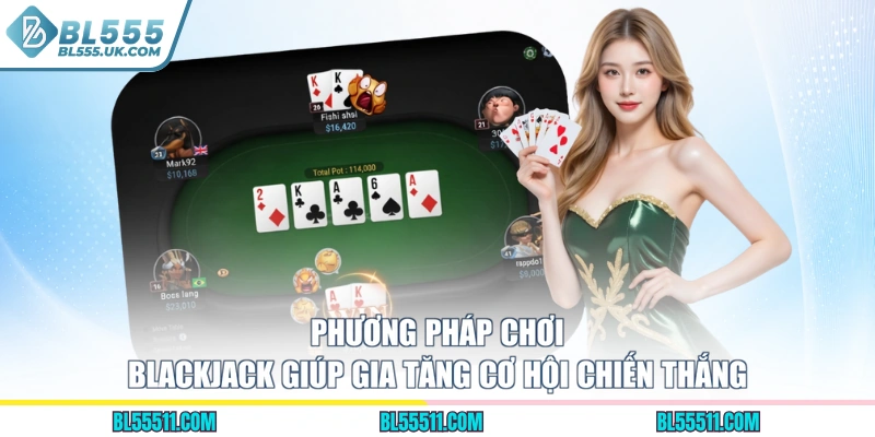 Phương pháp chơi Blackjack giúp gia tăng cơ hội chiến thắng