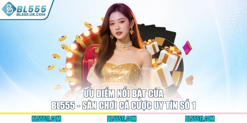 Ưu Điểm Nổi Bật Của BL555 - Sân Chơi Cá Cược Uy Tín Số 1